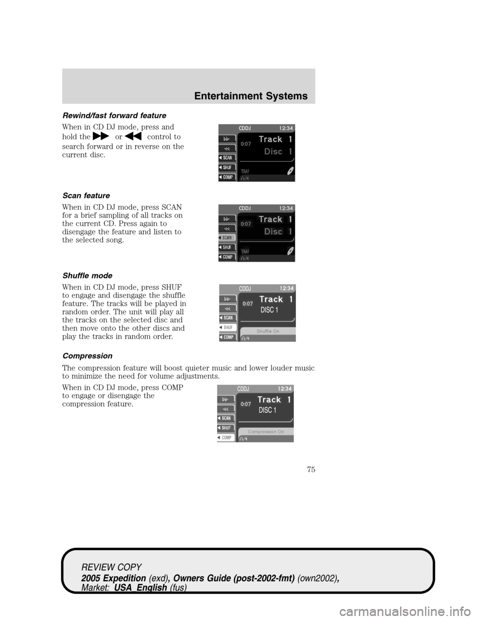 FORD EXPEDITION 2005 2.G Owners Manual Rewind/fast forward feature
When in CD DJ mode, press and
hold the
orcontrol to
search forward or in reverse on the
current disc.
Scan feature
When in CD DJ mode, press SCAN
for a brief sampling of al