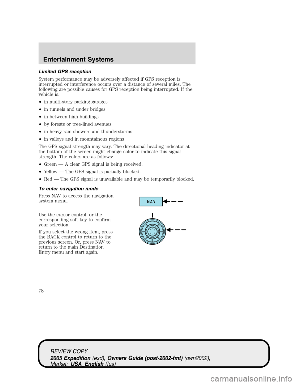 FORD EXPEDITION 2005 2.G Owners Manual Limited GPS reception
System performance may be adversely affected if GPS reception is
interrupted or interference occurs over a distance of several miles. The
following are possible causes for GPS re FORD EXPEDITION 2005 2.G Owners Manual Limited GPS reception
System performance may be adversely affected if GPS reception is
interrupted or interference occurs over a distance of several miles. The
following are possible causes for GPS re