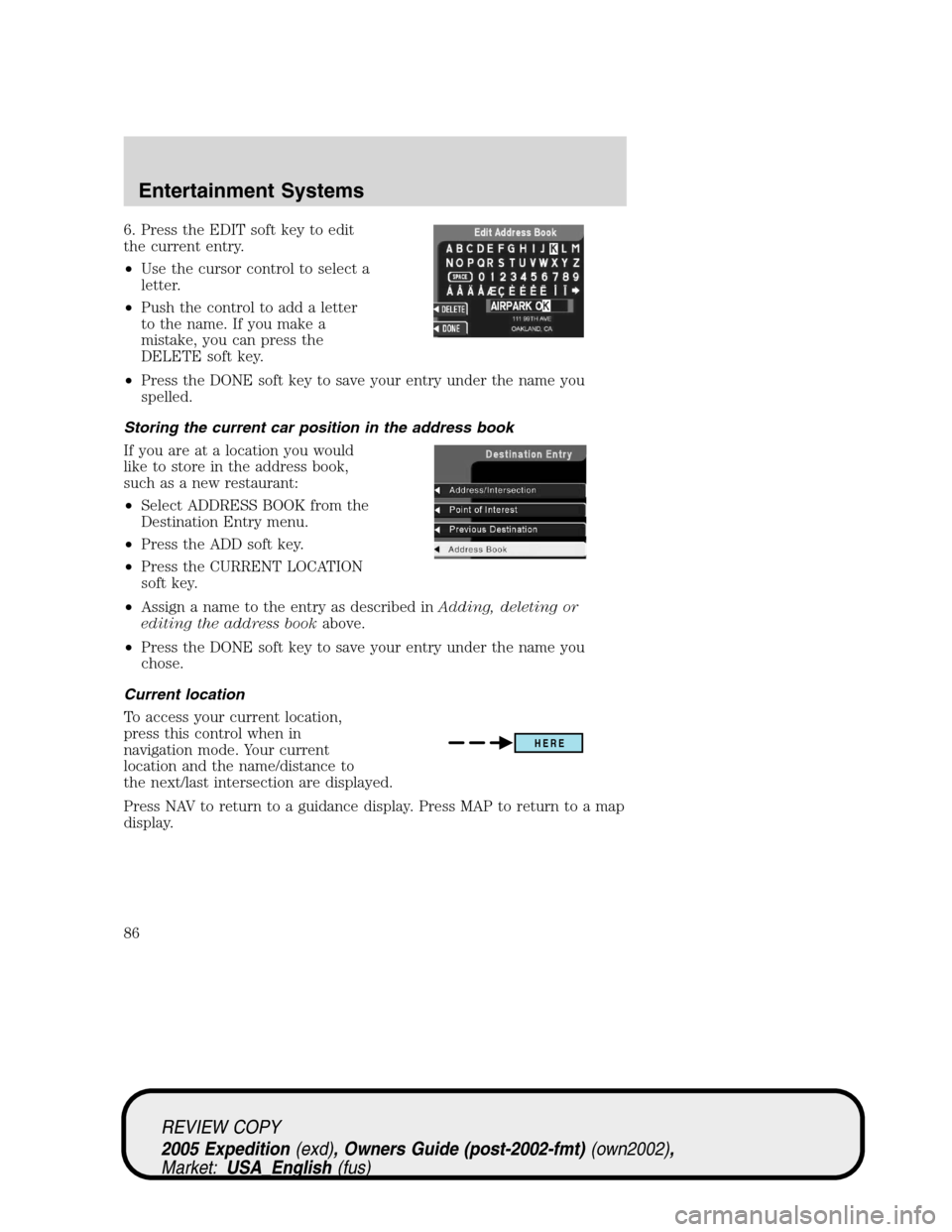 FORD EXPEDITION 2005 2.G Owners Manual 6. Press the EDIT soft key to edit
the current entry.
•Use the cursor control to select a
letter.
•Push the control to add a letter
to the name. If you make a
mistake, you can press the
DELETE sof FORD EXPEDITION 2005 2.G Owners Manual 6. Press the EDIT soft key to edit
the current entry.
•Use the cursor control to select a
letter.
•Push the control to add a letter
to the name. If you make a
mistake, you can press the
DELETE sof