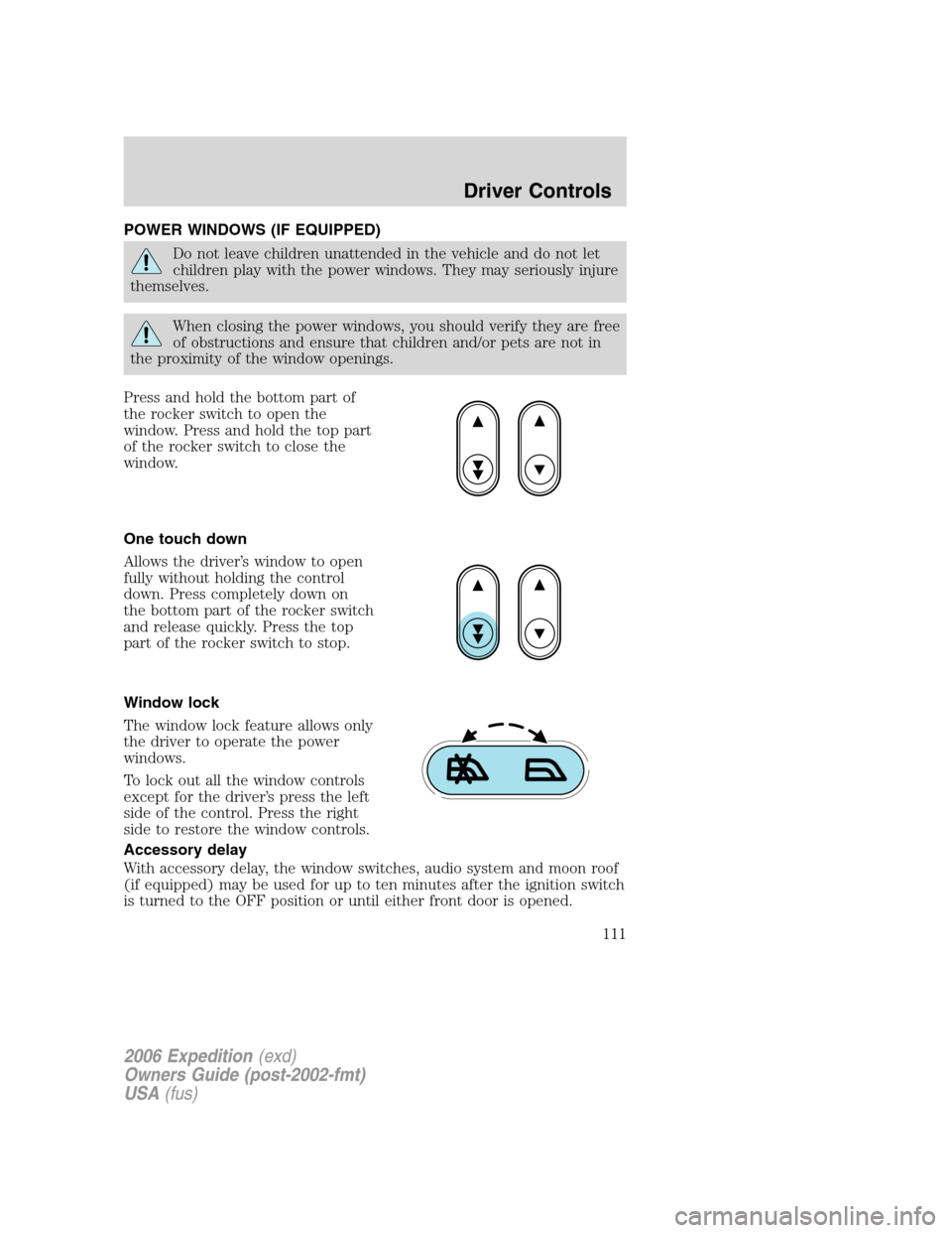 FORD EXPEDITION 2006 2.G Owners Manual POWER WINDOWS (IF EQUIPPED)
Do not leave children unattended in the vehicle and do not let
children play with the power windows. They may seriously injure
themselves.
When closing the power windows, y FORD EXPEDITION 2006 2.G Owners Manual POWER WINDOWS (IF EQUIPPED)
Do not leave children unattended in the vehicle and do not let
children play with the power windows. They may seriously injure
themselves.
When closing the power windows, y