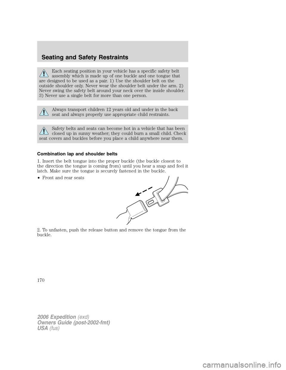 FORD EXPEDITION 2006 2.G Owners Manual Each seating position in your vehicle has a specific safety belt
assembly which is made up of one buckle and one tongue that
are designed to be used as a pair. 1) Use the shoulder belt on the
outside FORD EXPEDITION 2006 2.G Owners Manual Each seating position in your vehicle has a specific safety belt
assembly which is made up of one buckle and one tongue that
are designed to be used as a pair. 1) Use the shoulder belt on the
outside