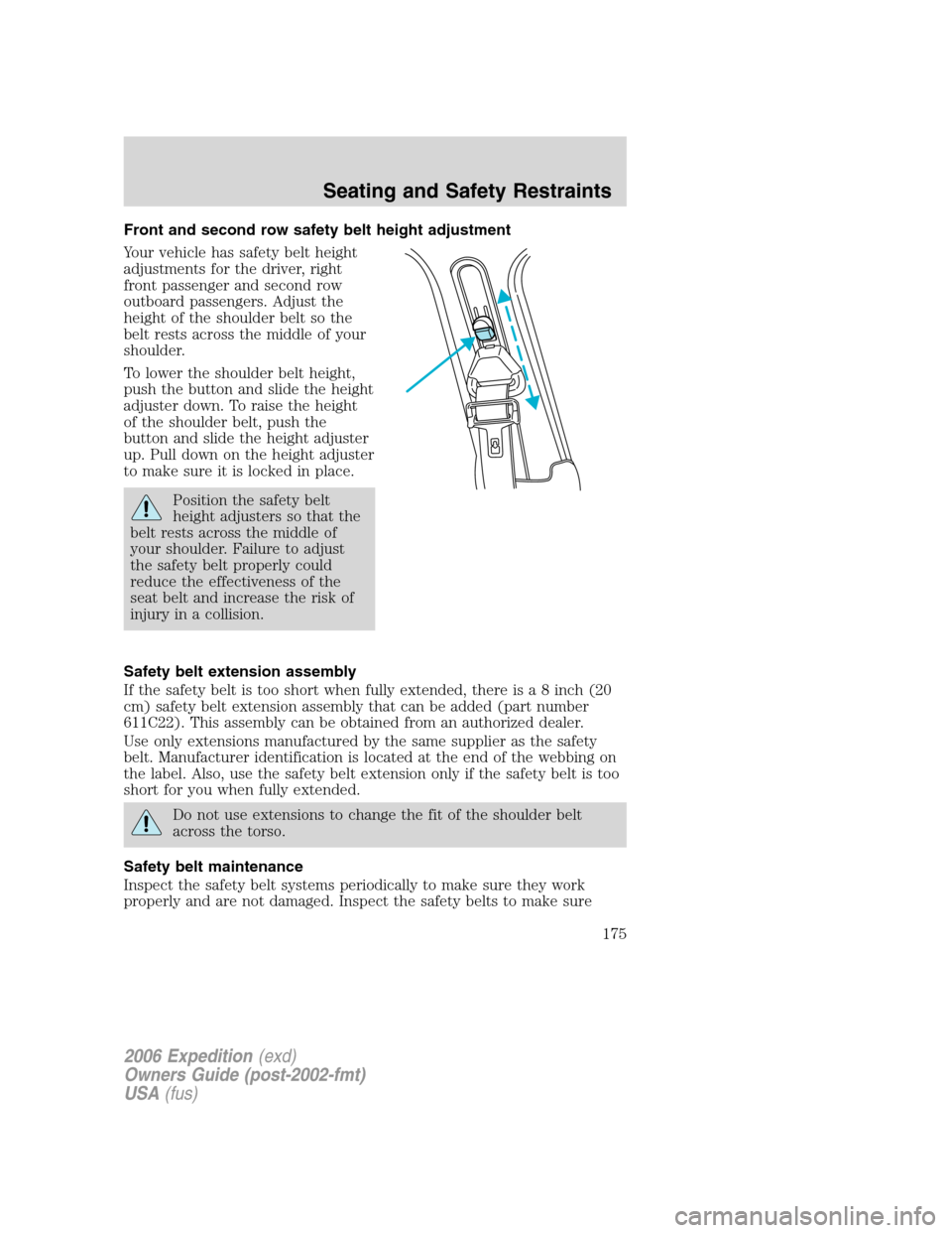 FORD EXPEDITION 2006 2.G Owners Manual Front and second row safety belt height adjustment
Your vehicle has safety belt height
adjustments for the driver, right
front passenger and second row
outboard passengers. Adjust the
height of the sh FORD EXPEDITION 2006 2.G Owners Manual Front and second row safety belt height adjustment
Your vehicle has safety belt height
adjustments for the driver, right
front passenger and second row
outboard passengers. Adjust the
height of the sh