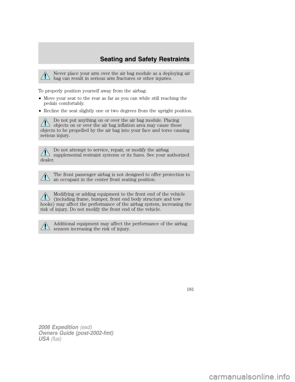 FORD EXPEDITION 2006 2.G Owners Manual Never place your arm over the air bag module as a deploying air
bag can result in serious arm fractures or other injuries.
To properly position yourself away from the airbag:
•Move your seat to the FORD EXPEDITION 2006 2.G Owners Manual Never place your arm over the air bag module as a deploying air
bag can result in serious arm fractures or other injuries.
To properly position yourself away from the airbag:
•Move your seat to the
