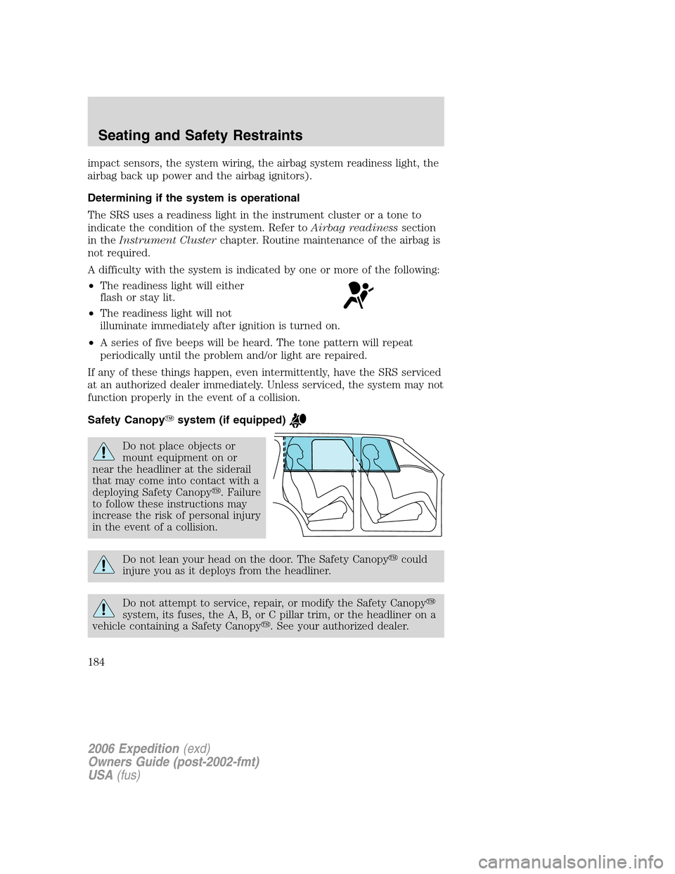 FORD EXPEDITION 2006 2.G Owners Manual impact sensors, the system wiring, the airbag system readiness light, the
airbag back up power and the airbag ignitors).
Determining if the system is operational
The SRS uses a readiness light in the FORD EXPEDITION 2006 2.G Owners Manual impact sensors, the system wiring, the airbag system readiness light, the
airbag back up power and the airbag ignitors).
Determining if the system is operational
The SRS uses a readiness light in the