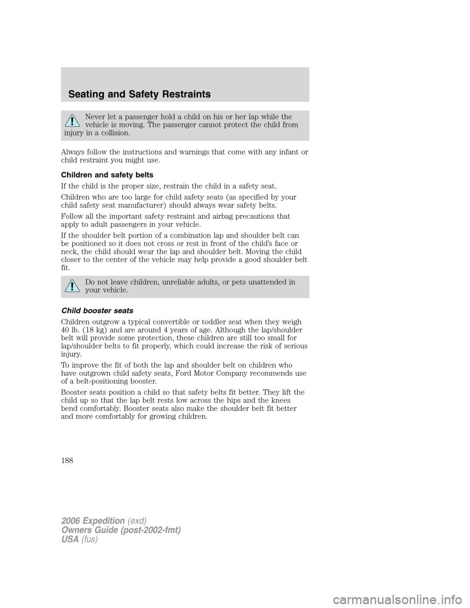 FORD EXPEDITION 2006 2.G Owners Manual Never let a passenger hold a child on his or her lap while the
vehicle is moving. The passenger cannot protect the child from
injury in a collision.
Always follow the instructions and warnings that co FORD EXPEDITION 2006 2.G Owners Manual Never let a passenger hold a child on his or her lap while the
vehicle is moving. The passenger cannot protect the child from
injury in a collision.
Always follow the instructions and warnings that co