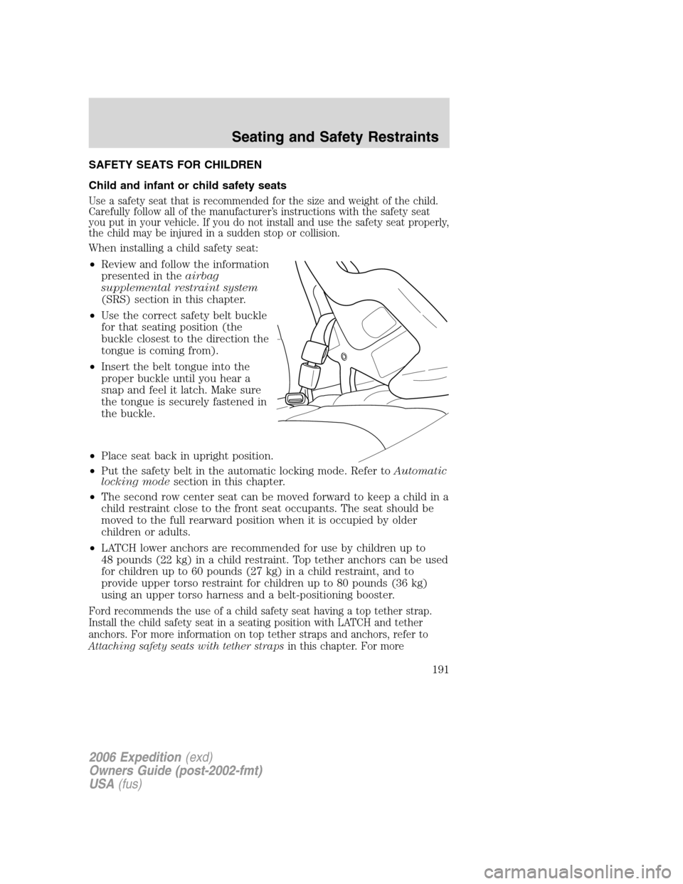 FORD EXPEDITION 2006 2.G Owners Manual SAFETY SEATS FOR CHILDREN
Child and infant or child safety seats
Use a safety seat that is recommended for the size and weight of the child.
Carefully follow all of the manufacturer’s instructions w FORD EXPEDITION 2006 2.G Owners Manual SAFETY SEATS FOR CHILDREN
Child and infant or child safety seats
Use a safety seat that is recommended for the size and weight of the child.
Carefully follow all of the manufacturer’s instructions w