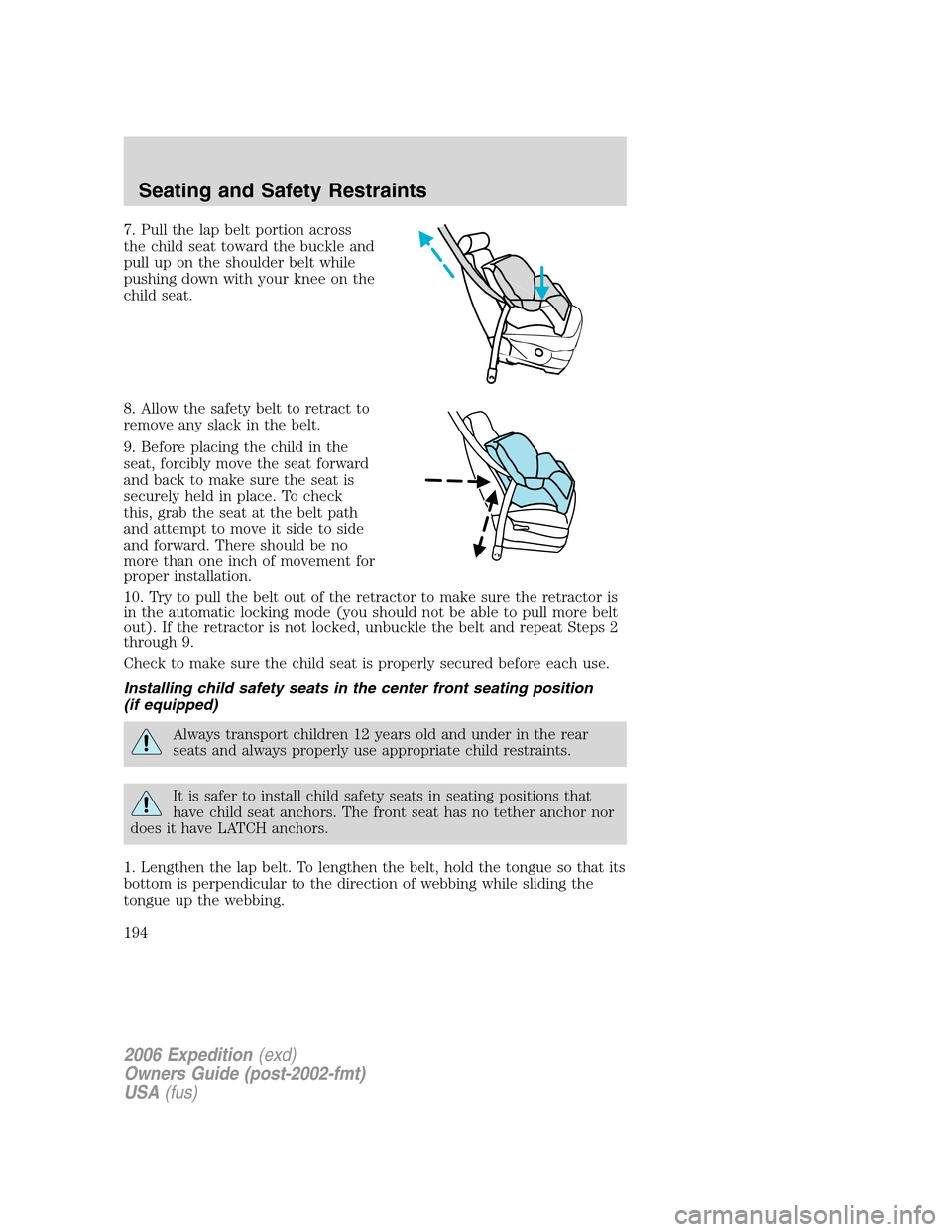 FORD EXPEDITION 2006 2.G Owners Manual 7. Pull the lap belt portion across
the child seat toward the buckle and
pull up on the shoulder belt while
pushing down with your knee on the
child seat.
8. Allow the safety belt to retract to
remove FORD EXPEDITION 2006 2.G Owners Manual 7. Pull the lap belt portion across
the child seat toward the buckle and
pull up on the shoulder belt while
pushing down with your knee on the
child seat.
8. Allow the safety belt to retract to
remove