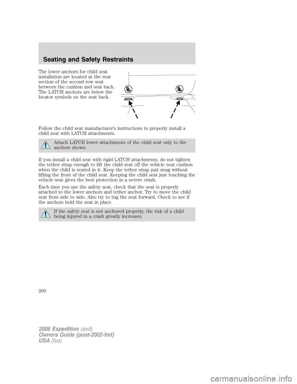 FORD EXPEDITION 2006 2.G Owners Manual The lower anchors for child seat
installation are located at the rear
section of the second row seat
between the cushion and seat back.
The LATCH anchors are below the
locator symbols on the seat back FORD EXPEDITION 2006 2.G Owners Manual The lower anchors for child seat
installation are located at the rear
section of the second row seat
between the cushion and seat back.
The LATCH anchors are below the
locator symbols on the seat back
