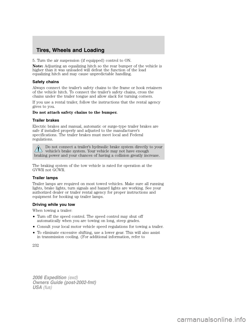 FORD EXPEDITION 2006 2.G Owners Manual 5. Turn the air suspension (if equipped) control to ON.
Note:Adjusting an equalizing hitch so the rear bumper of the vehicle is
higher than it was unloaded will defeat the function of the load
equaliz FORD EXPEDITION 2006 2.G Owners Manual 5. Turn the air suspension (if equipped) control to ON.
Note:Adjusting an equalizing hitch so the rear bumper of the vehicle is
higher than it was unloaded will defeat the function of the load
equaliz