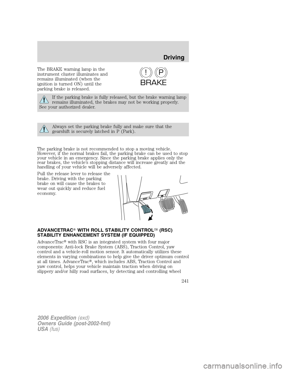 FORD EXPEDITION 2006 2.G Owners Manual The BRAKE warning lamp in the
instrument cluster illuminates and
remains illuminated (when the
ignition is turned ON) until the
parking brake is released.
If the parking brake is fully released, but t FORD EXPEDITION 2006 2.G Owners Manual The BRAKE warning lamp in the
instrument cluster illuminates and
remains illuminated (when the
ignition is turned ON) until the
parking brake is released.
If the parking brake is fully released, but t