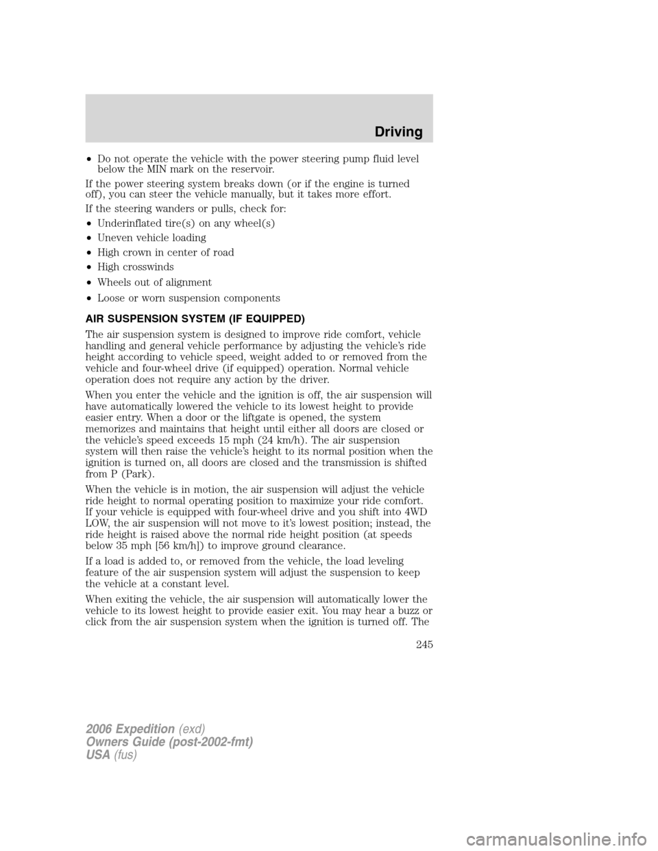 FORD EXPEDITION 2006 2.G Owners Manual •Do not operate the vehicle with the power steering pump fluid level
below the MIN mark on the reservoir.
If the power steering system breaks down (or if the engine is turned
off), you can steer the FORD EXPEDITION 2006 2.G Owners Manual •Do not operate the vehicle with the power steering pump fluid level
below the MIN mark on the reservoir.
If the power steering system breaks down (or if the engine is turned
off), you can steer the