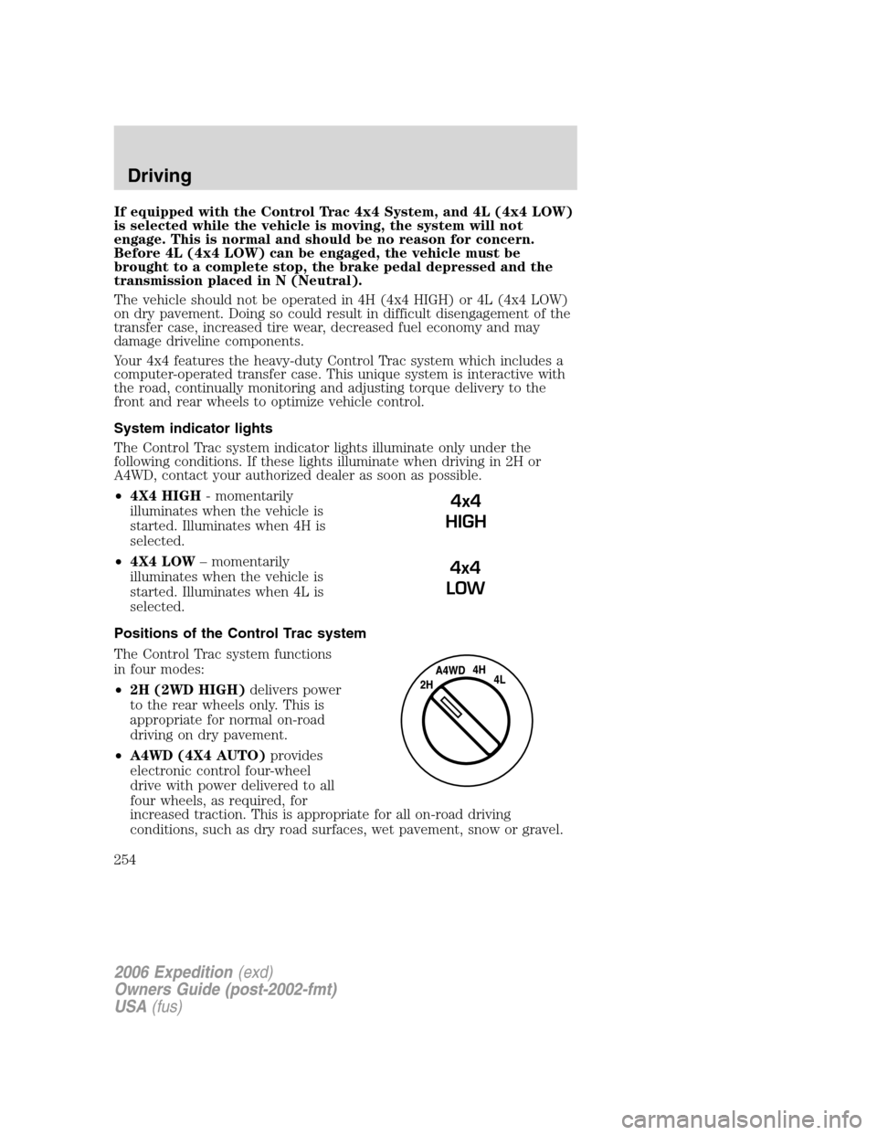 FORD EXPEDITION 2006 2.G Owners Manual If equipped with the Control Trac 4x4 System, and 4L (4x4 LOW)
is selected while the vehicle is moving, the system will not
engage. This is normal and should be no reason for concern.
Before 4L (4x4 L