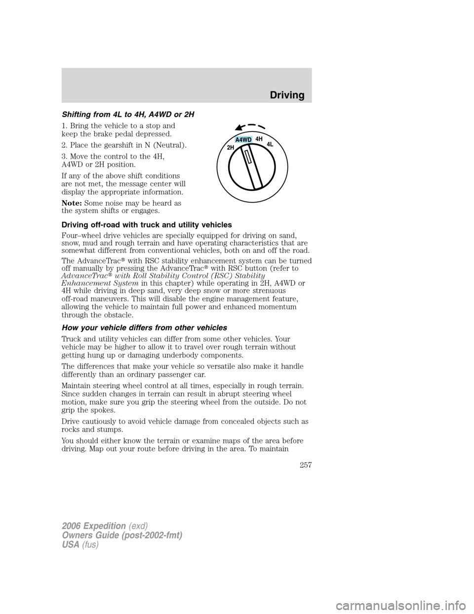 FORD EXPEDITION 2006 2.G Owners Manual Shifting from 4L to 4H, A4WD or 2H
1. Bring the vehicle to a stop and
keep the brake pedal depressed.
2. Place the gearshift in N (Neutral).
3. Move the control to the 4H,
A4WD or 2H position.
If any 