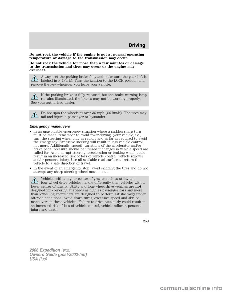 FORD EXPEDITION 2006 2.G Owners Manual Do not rock the vehicle if the engine is not at normal operating
temperature or damage to the transmission may occur.
Do not rock the vehicle for more than a few minutes or damage
to the transmission 