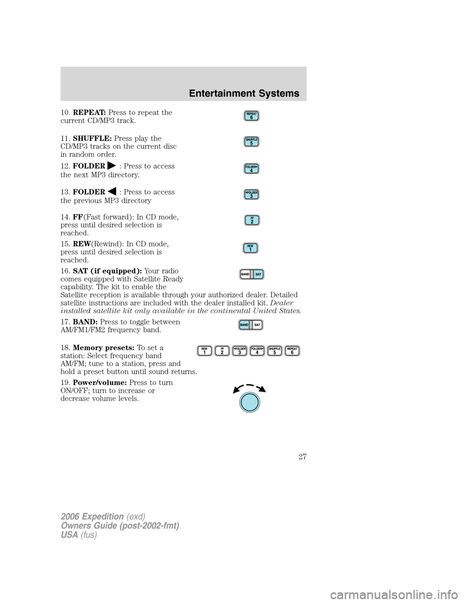 FORD EXPEDITION 2006 2.G Owners Manual 10.REPEAT:Press to repeat the
current CD/MP3 track.
11.SHUFFLE:Press play the
CD/MP3 tracks on the current disc
in random order.
12.FOLDER
: Press to access
the next MP3 directory.
13.FOLDER
: Press t FORD EXPEDITION 2006 2.G Owners Manual 10.REPEAT:Press to repeat the
current CD/MP3 track.
11.SHUFFLE:Press play the
CD/MP3 tracks on the current disc
in random order.
12.FOLDER
: Press to access
the next MP3 directory.
13.FOLDER
: Press t