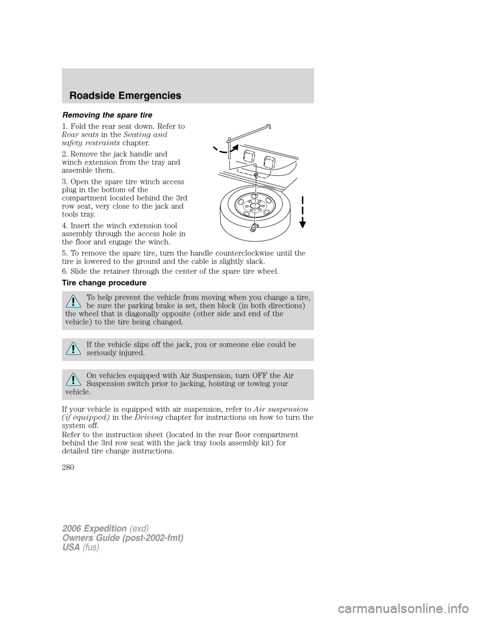 FORD EXPEDITION 2006 2.G Owners Manual Removing the spare tire
1. Fold the rear seat down. Refer to
Rear seatsin theSeating and
safety restraintschapter.
2. Remove the jack handle and
winch extension from the tray and
assemble them.
3. Ope