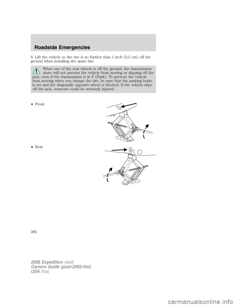 FORD EXPEDITION 2006 2.G Owners Manual 6. Lift the vehicle so the tire is no further than 1 inch (2.5 cm) off the
ground when installing the spare tire.
When one of the rear wheels is off the ground, the transmission
alone will not prevent