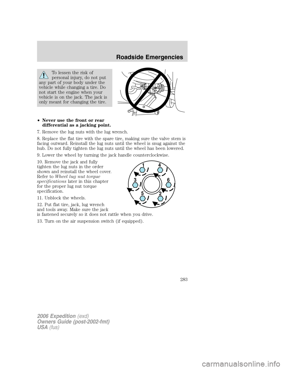 FORD EXPEDITION 2006 2.G Owners Manual To lessen the risk of
personal injury, do not put
any part of your body under the
vehicle while changing a tire. Do
not start the engine when your
vehicle is on the jack. The jack is
only meant for ch