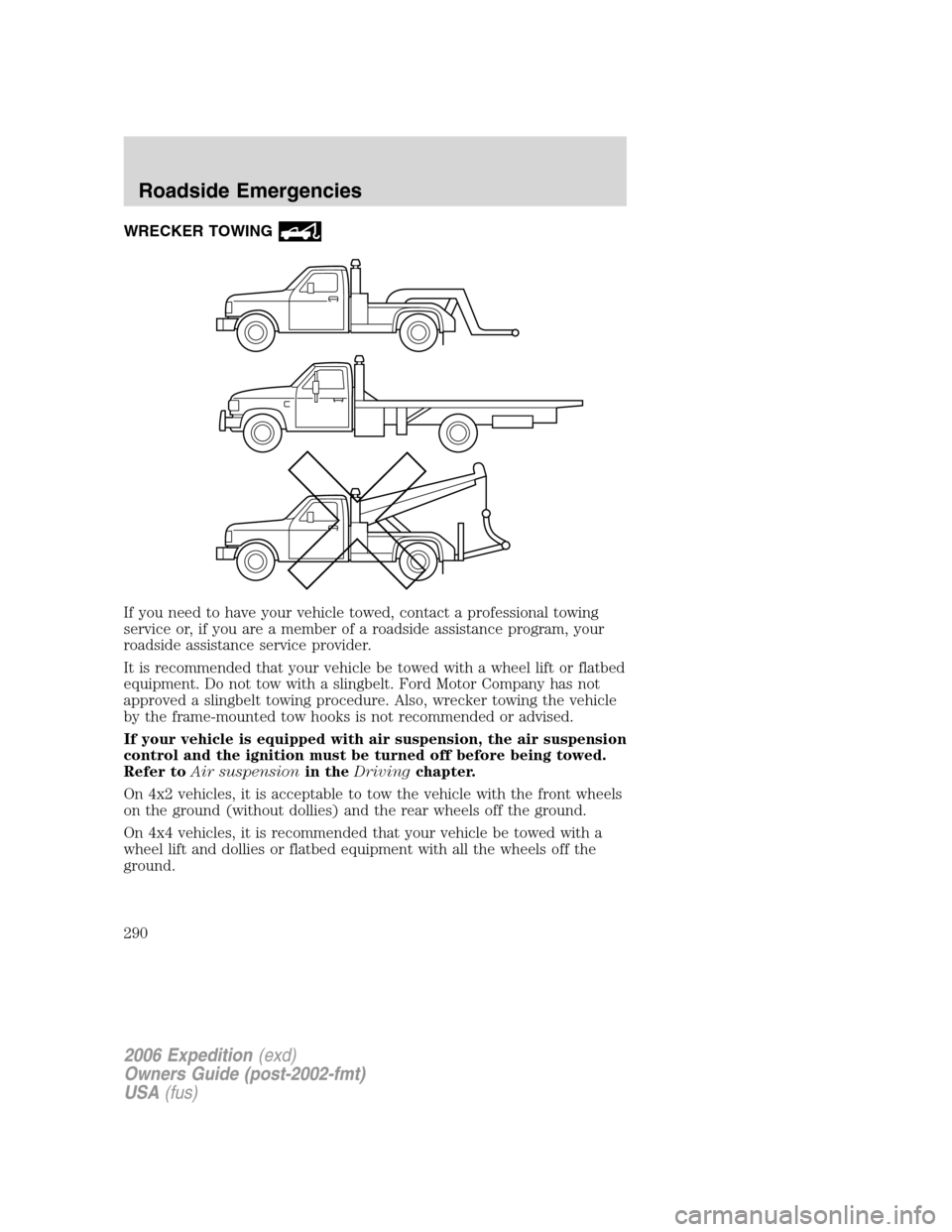 FORD EXPEDITION 2006 2.G Owners Manual WRECKER TOWING
If you need to have your vehicle towed, contact a professional towing
service or, if you are a member of a roadside assistance program, your
roadside assistance service provider.
It is 