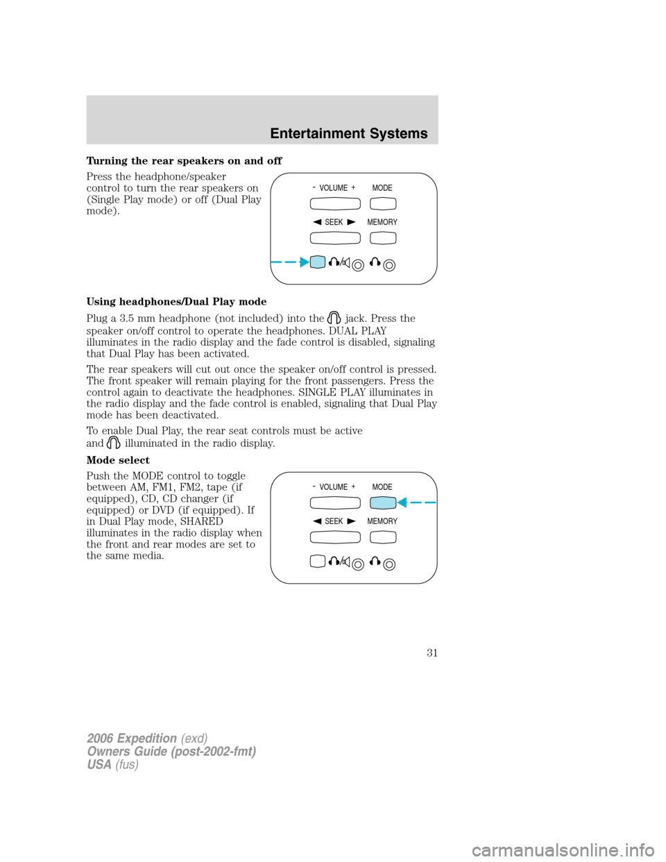 FORD EXPEDITION 2006 2.G Owners Manual Turning the rear speakers on and off
Press the headphone/speaker
control to turn the rear speakers on
(Single Play mode) or off (Dual Play
mode).
Using headphones/Dual Play mode
Plug a 3.5 mm headphon