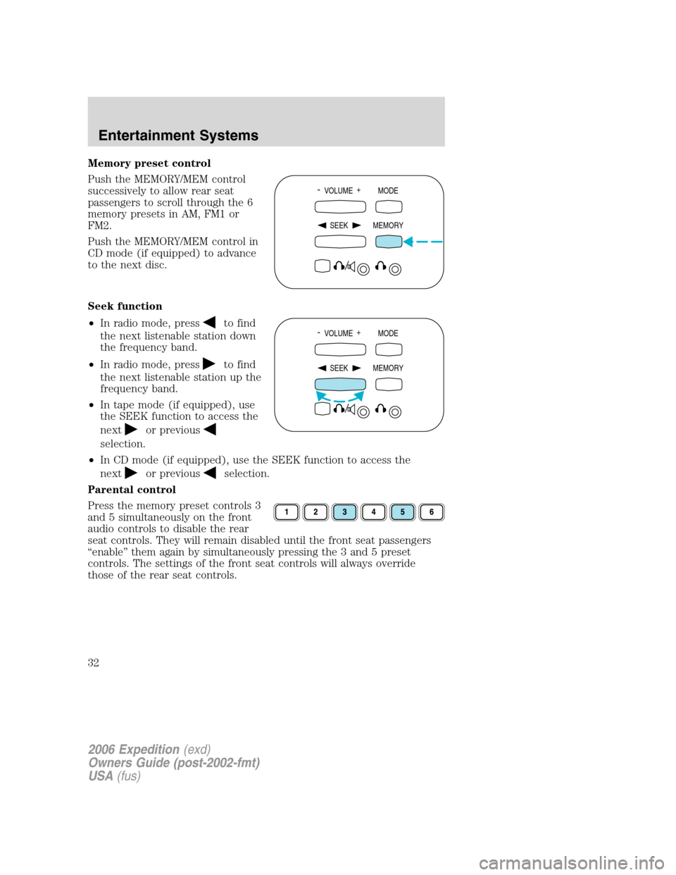 FORD EXPEDITION 2006 2.G Owners Manual Memory preset control
Push the MEMORY/MEM control
successively to allow rear seat
passengers to scroll through the 6
memory presets in AM, FM1 or
FM2.
Push the MEMORY/MEM control in
CD mode (if equipp FORD EXPEDITION 2006 2.G Owners Manual Memory preset control
Push the MEMORY/MEM control
successively to allow rear seat
passengers to scroll through the 6
memory presets in AM, FM1 or
FM2.
Push the MEMORY/MEM control in
CD mode (if equipp