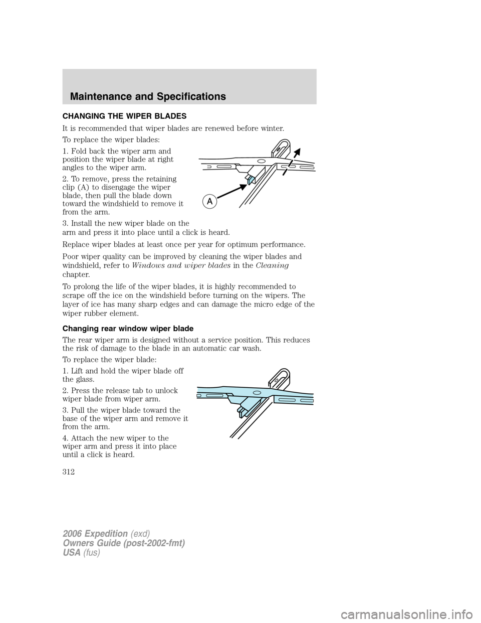 FORD EXPEDITION 2006 2.G Owners Manual CHANGING THE WIPER BLADES
It is recommended that wiper blades are renewed before winter.
To replace the wiper blades:
1. Fold back the wiper arm and
position the wiper blade at right
angles to the wip