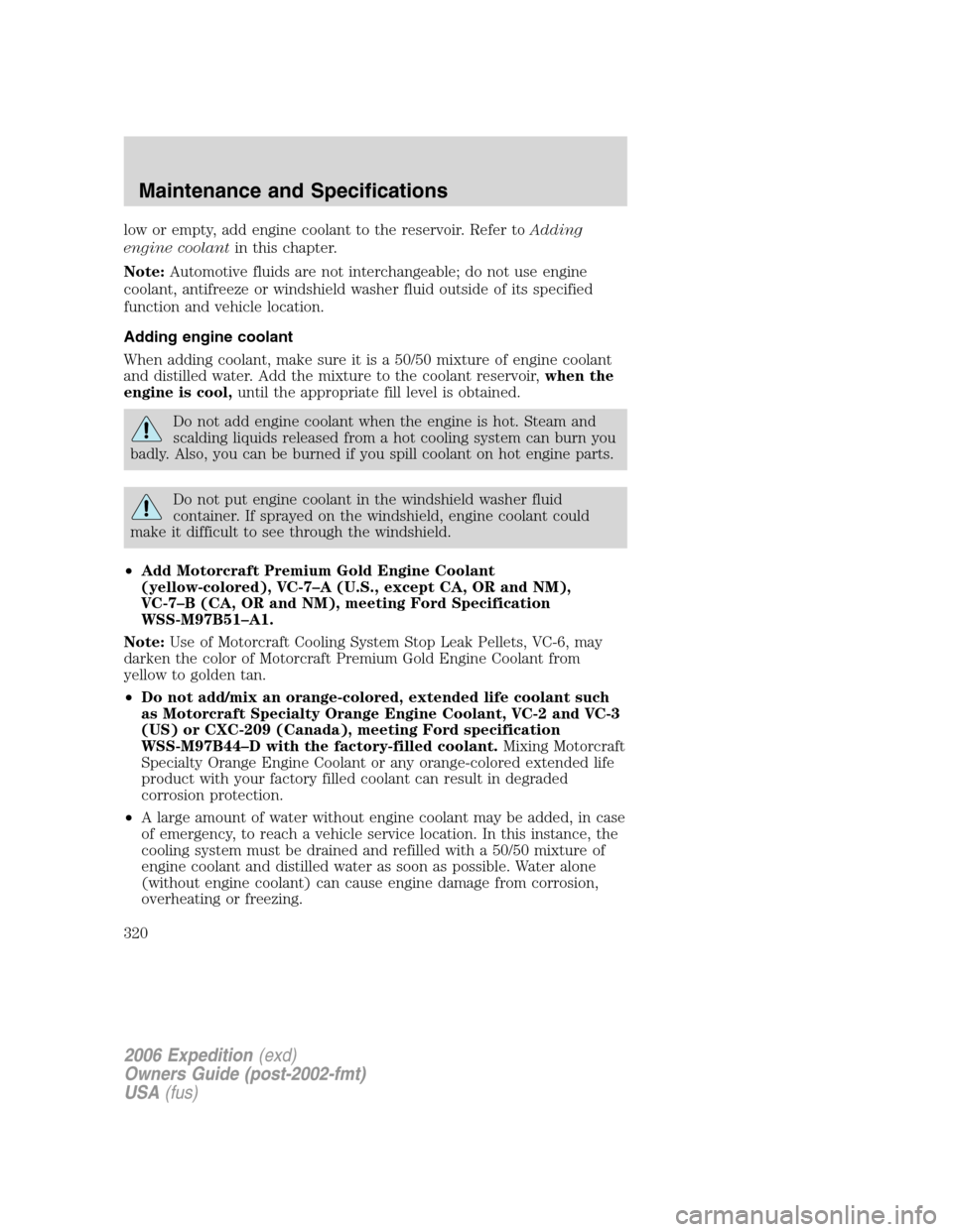 FORD EXPEDITION 2006 2.G Owners Manual low or empty, add engine coolant to the reservoir. Refer toAdding
engine coolantin this chapter.
Note:Automotive fluids are not interchangeable; do not use engine
coolant, antifreeze or windshield was