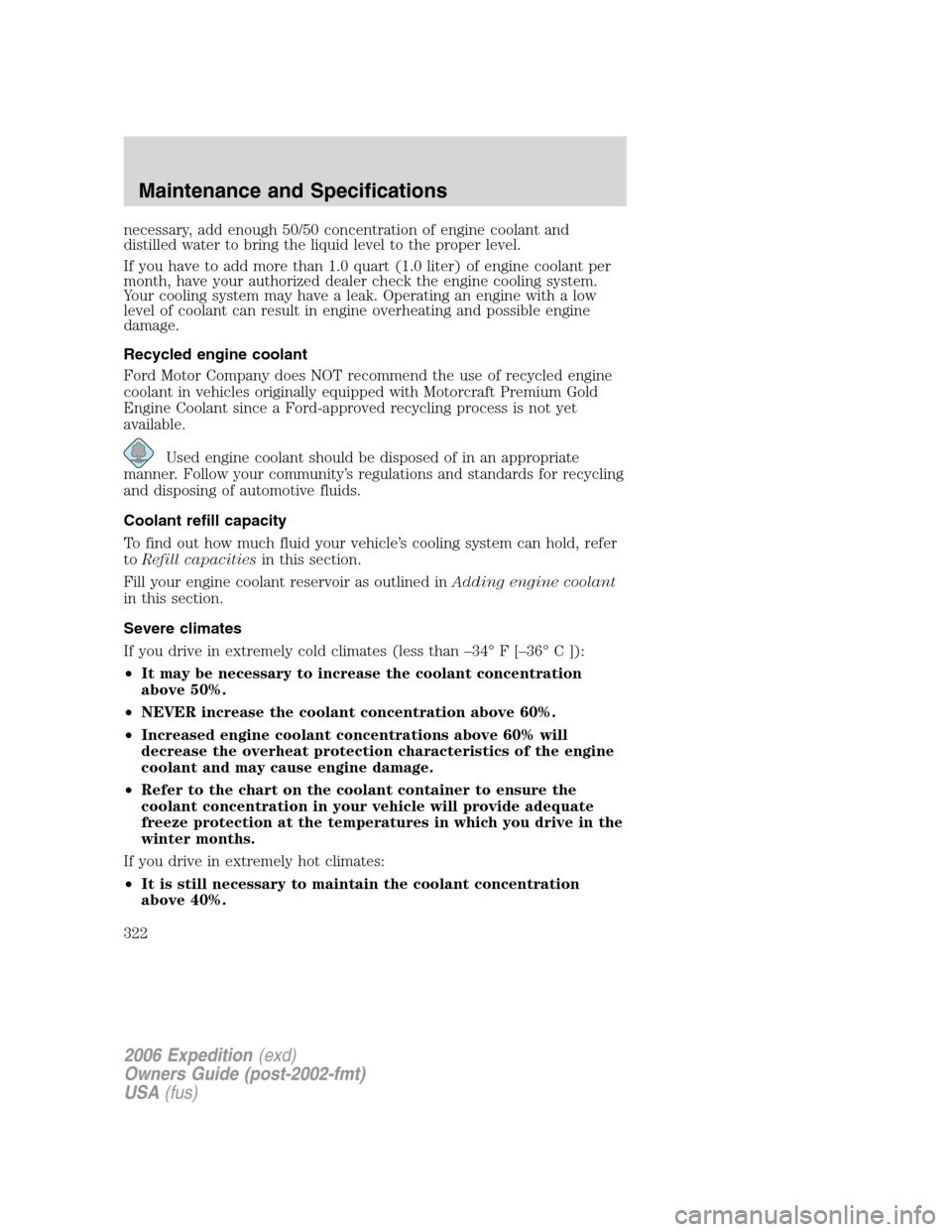 FORD EXPEDITION 2006 2.G Owners Manual necessary, add enough 50/50 concentration of engine coolant and
distilled water to bring the liquid level to the proper level.
If you have to add more than 1.0 quart (1.0 liter) of engine coolant per

