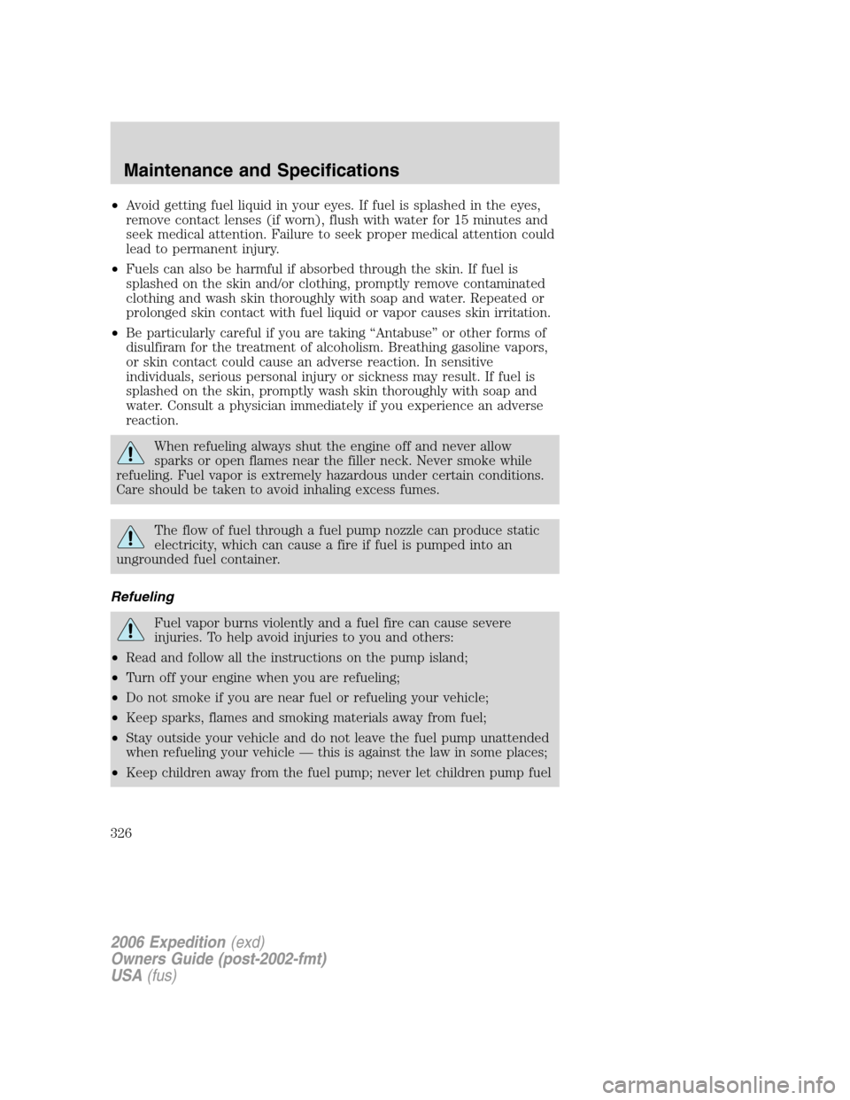 FORD EXPEDITION 2006 2.G Owners Manual •Avoid getting fuel liquid in your eyes. If fuel is splashed in the eyes,
remove contact lenses (if worn), flush with water for 15 minutes and
seek medical attention. Failure to seek proper medical 
