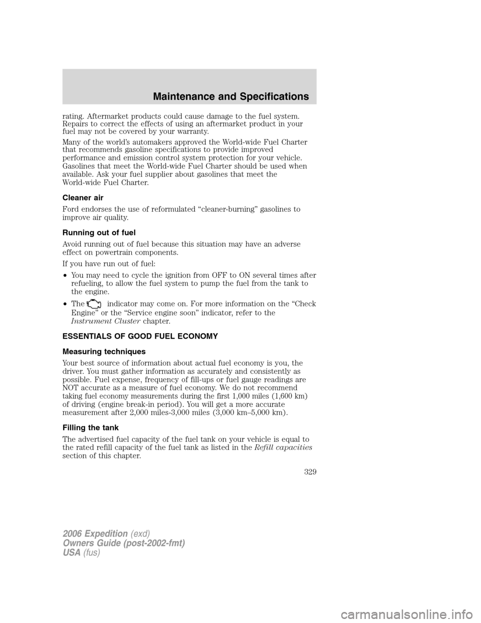 FORD EXPEDITION 2006 2.G Owners Manual rating. Aftermarket products could cause damage to the fuel system.
Repairs to correct the effects of using an aftermarket product in your
fuel may not be covered by your warranty.
Many of the world