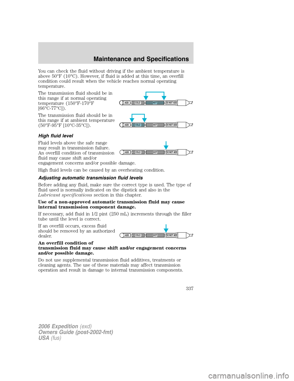 FORD EXPEDITION 2006 2.G Owners Manual You can check the fluid without driving if the ambient temperature is
above 50°F (10°C). However, if fluid is added at this time, an overfill
condition could result when the vehicle reaches normal o