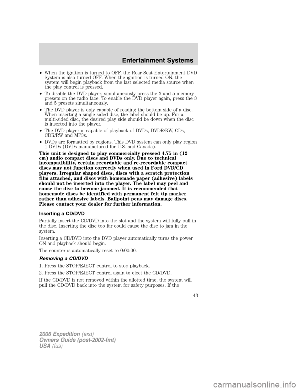 FORD EXPEDITION 2006 2.G Owners Manual •When the ignition is turned to OFF, the Rear Seat Entertainment DVD
System is also turned OFF. When the ignition is turned ON, the
system will begin playback from the last selected media source whe FORD EXPEDITION 2006 2.G Owners Manual •When the ignition is turned to OFF, the Rear Seat Entertainment DVD
System is also turned OFF. When the ignition is turned ON, the
system will begin playback from the last selected media source whe