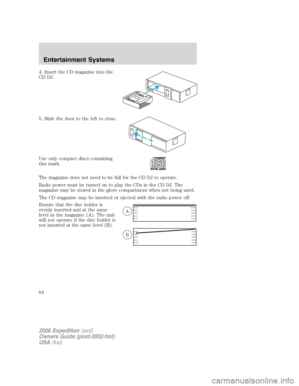 FORD EXPEDITION 2006 2.G Owners Manual 4. Insert the CD magazine into the
CD DJ.
5. Slide the door to the left to close.
Use only compact discs containing
this mark.
The magazine does not need to be full for the CD DJ to operate.
Radio pow