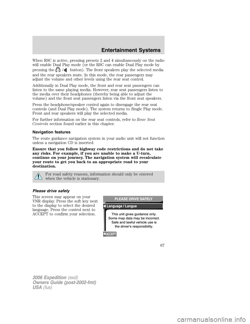 FORD EXPEDITION 2006 2.G Owners Manual When RSC is active, pressing presets 2 and 4 simultaneously on the radio
will enable Dual Play mode (or the RSC can enable Dual Play mode by
pressing the
/button). The front speakers play the selected