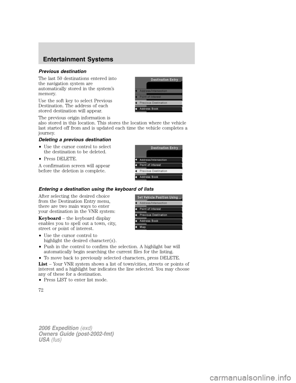 FORD EXPEDITION 2006 2.G Owners Manual Previous destination
The last 50 destinations entered into
the navigation system are
automatically stored in the system’s
memory.
Use the soft key to select Previous
Destination. The address of each FORD EXPEDITION 2006 2.G Owners Manual Previous destination
The last 50 destinations entered into
the navigation system are
automatically stored in the system’s
memory.
Use the soft key to select Previous
Destination. The address of each