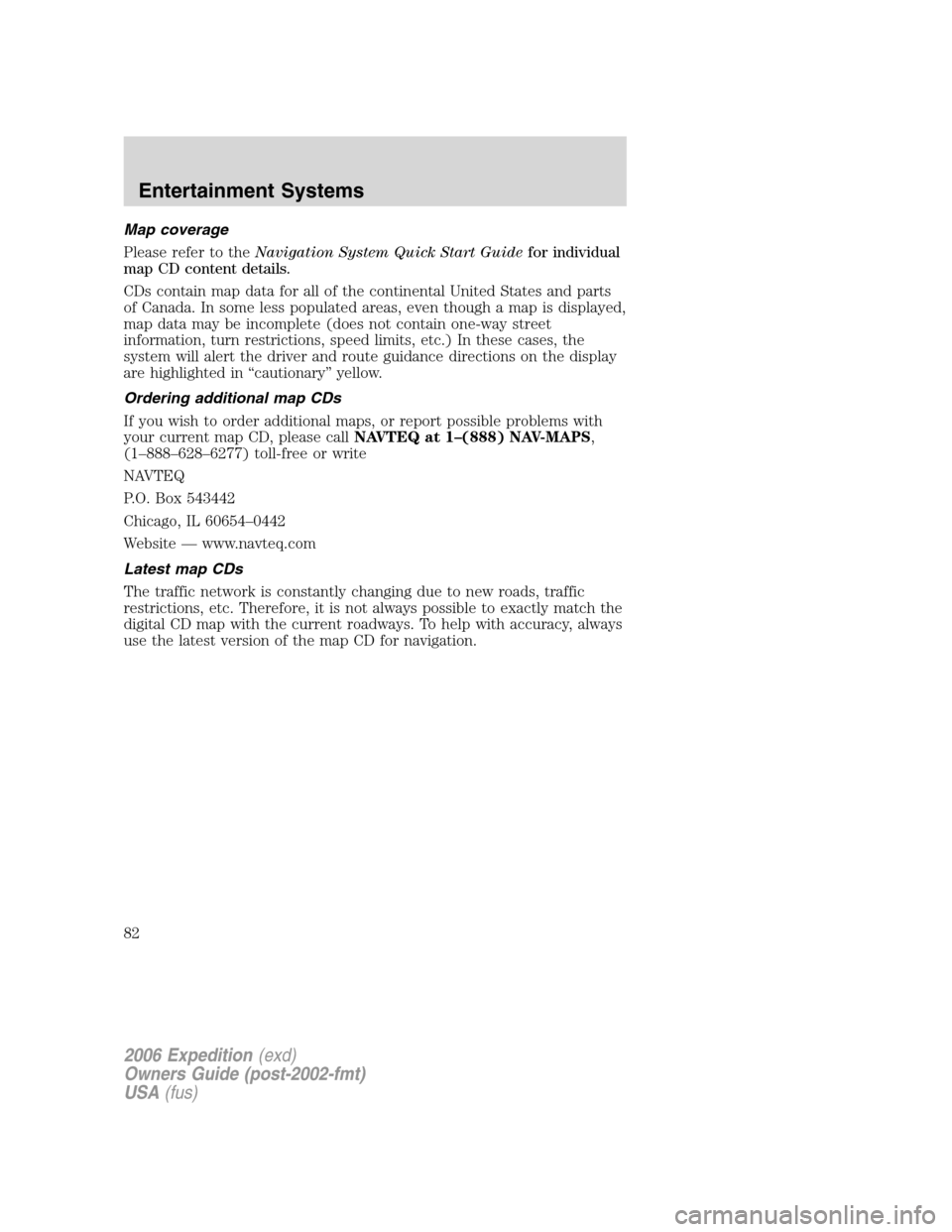 FORD EXPEDITION 2006 2.G Owners Manual Map coverage
Please refer to theNavigation System Quick Start Guidefor individual
map CD content details.
CDs contain map data for all of the continental United States and parts
of Canada. In some les FORD EXPEDITION 2006 2.G Owners Manual Map coverage
Please refer to theNavigation System Quick Start Guidefor individual
map CD content details.
CDs contain map data for all of the continental United States and parts
of Canada. In some les