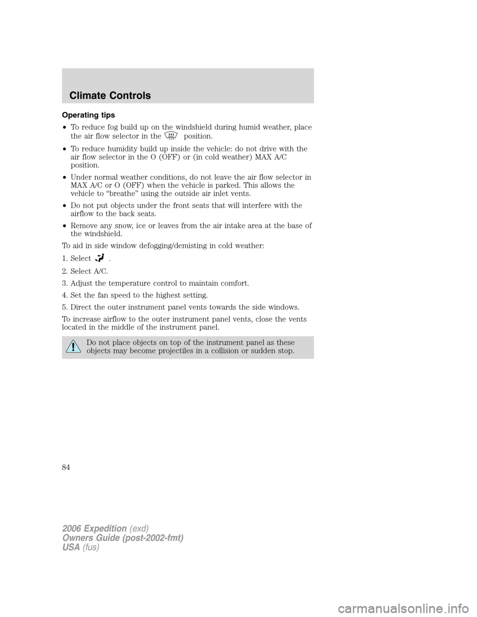 FORD EXPEDITION 2006 2.G Owners Manual Operating tips
•To reduce fog build up on the windshield during humid weather, place
the air flow selector in the
position.
•To reduce humidity build up inside the vehicle: do not drive with the
a