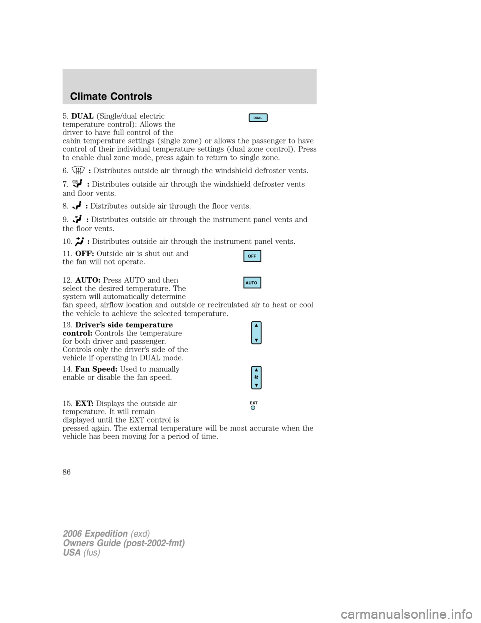 FORD EXPEDITION 2006 2.G Owners Manual 5.DUAL(Single/dual electric
temperature control): Allows the
driver to have full control of the
cabin temperature settings (single zone) or allows the passenger to have
control of their individual tem