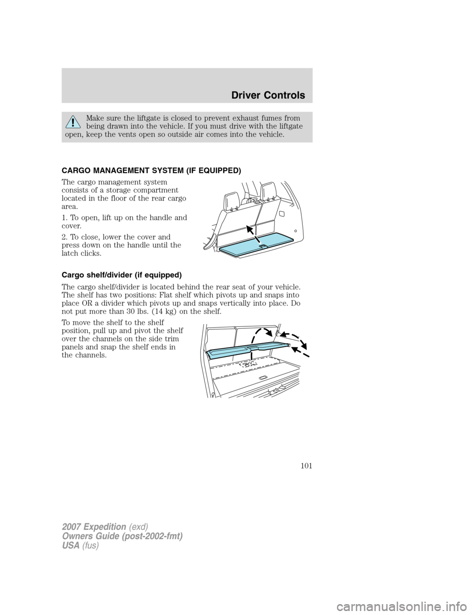 FORD EXPEDITION 2007 3.G Owners Manual Make sure the liftgate is closed to prevent exhaust fumes from
being drawn into the vehicle. If you must drive with the liftgate
open, keep the vents open so outside air comes into the vehicle.
CARGO FORD EXPEDITION 2007 3.G Owners Manual Make sure the liftgate is closed to prevent exhaust fumes from
being drawn into the vehicle. If you must drive with the liftgate
open, keep the vents open so outside air comes into the vehicle.
CARGO