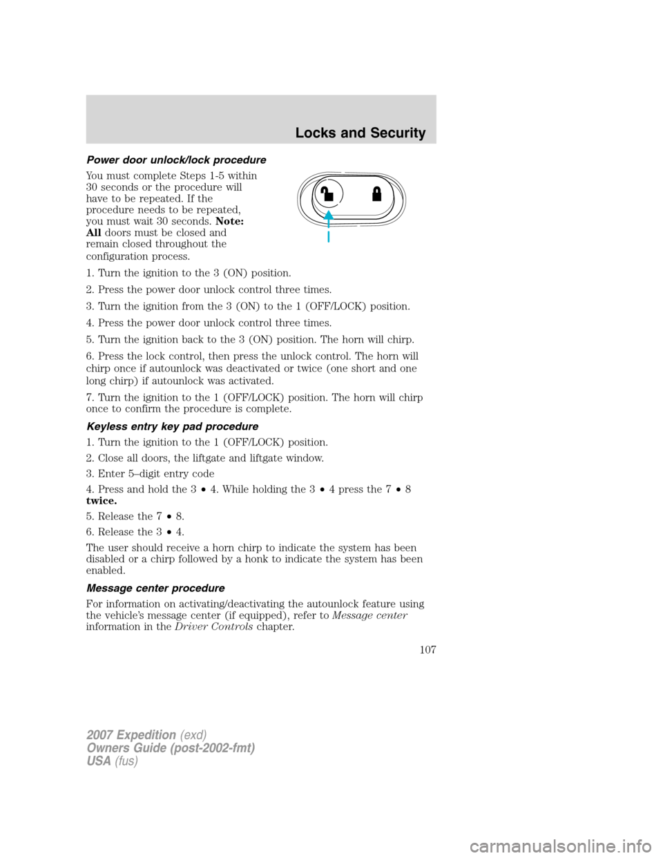 FORD EXPEDITION 2007 3.G Owners Manual Power door unlock/lock procedure
You must complete Steps 1-5 within
30 seconds or the procedure will
have to be repeated. If the
procedure needs to be repeated,
you must wait 30 seconds.Note:
Alldoors FORD EXPEDITION 2007 3.G Owners Manual Power door unlock/lock procedure
You must complete Steps 1-5 within
30 seconds or the procedure will
have to be repeated. If the
procedure needs to be repeated,
you must wait 30 seconds.Note:
Alldoors