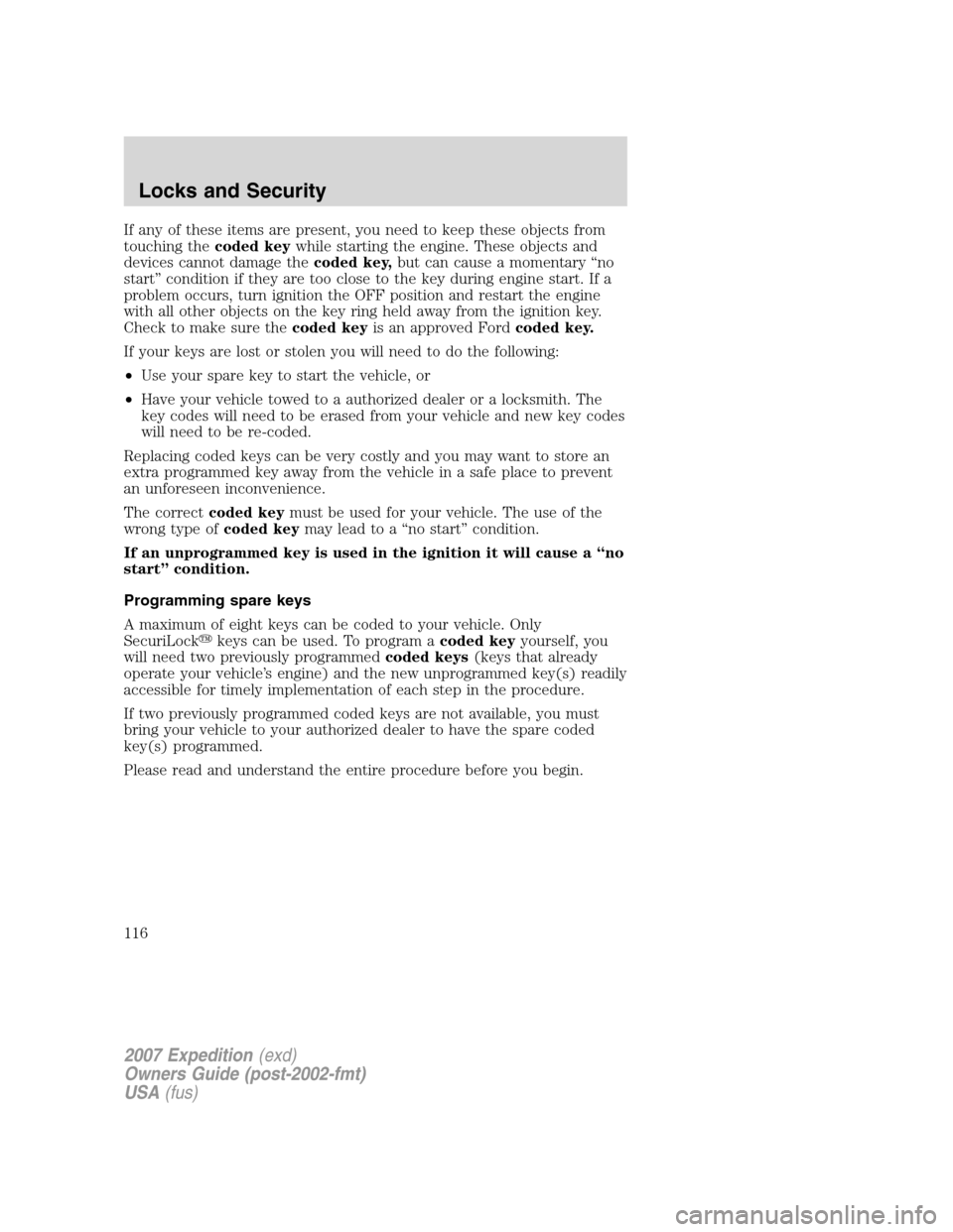 FORD EXPEDITION 2007 3.G Owners Manual If any of these items are present, you need to keep these objects from
touching thecoded keywhile starting the engine. These objects and
devices cannot damage thecoded key,but can cause a momentary 