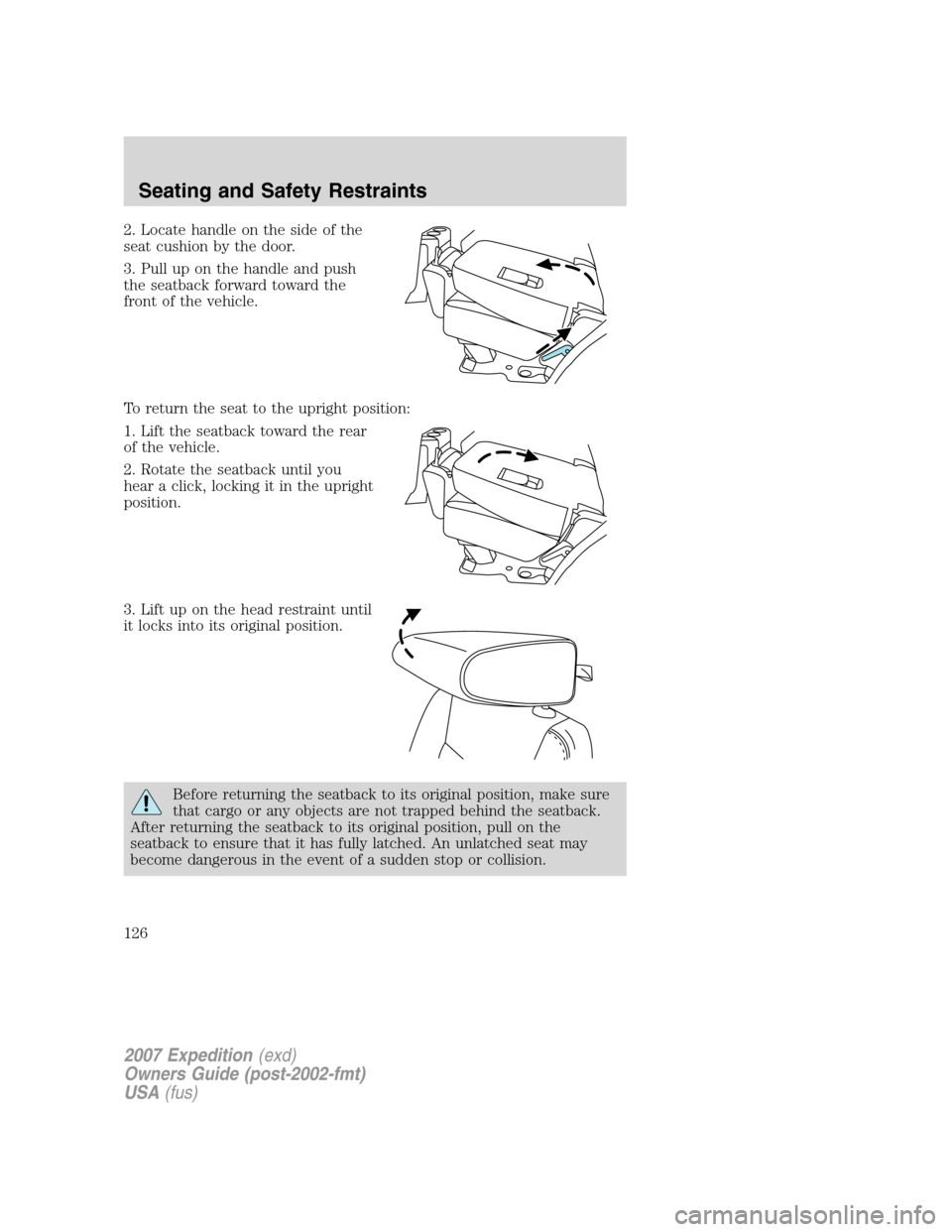 FORD EXPEDITION 2007 3.G Owners Manual 2. Locate handle on the side of the
seat cushion by the door.
3. Pull up on the handle and push
the seatback forward toward the
front of the vehicle.
To return the seat to the upright position:
1. Lif