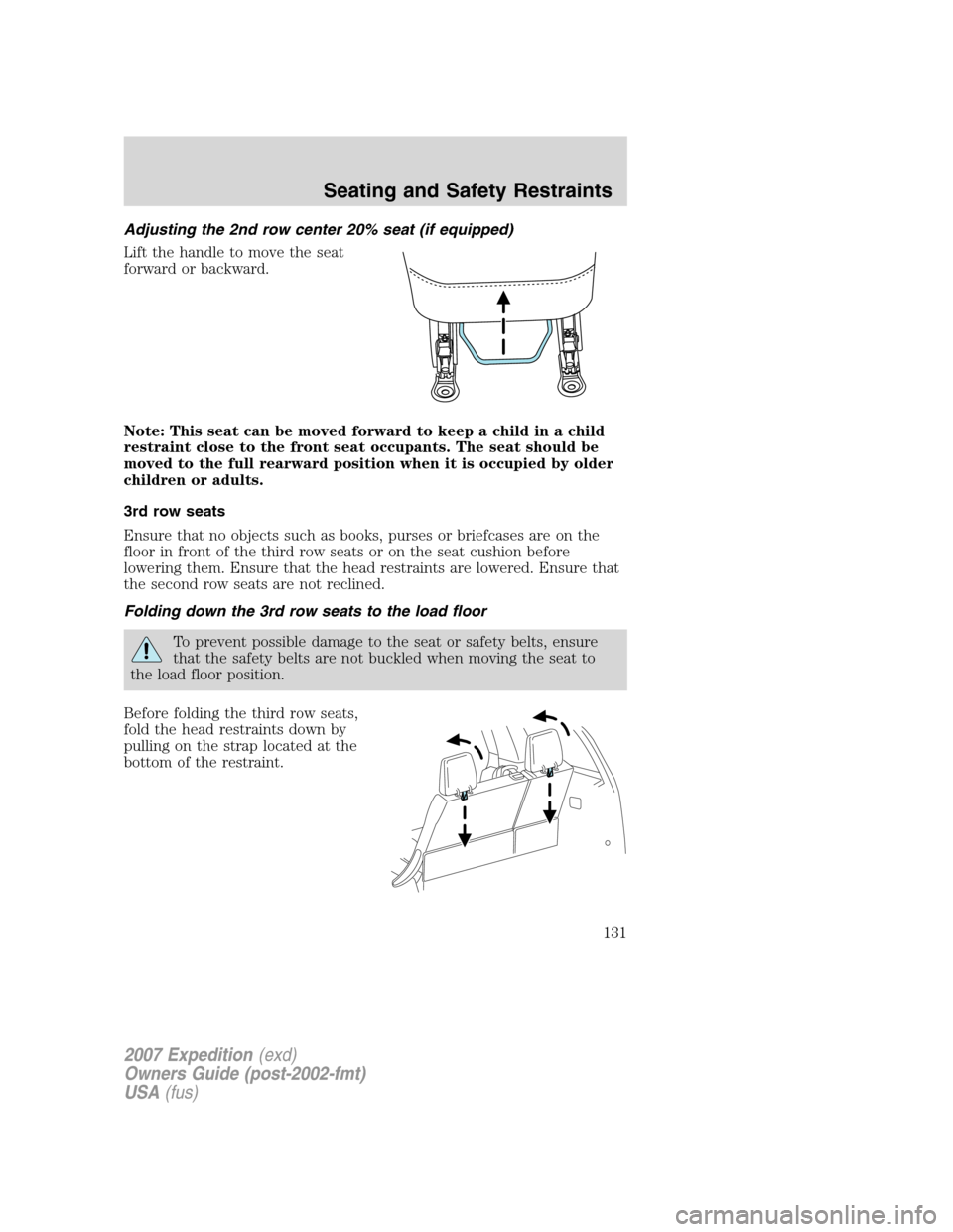 FORD EXPEDITION 2007 3.G Owners Manual Adjusting the 2nd row center 20% seat (if equipped)
Lift the handle to move the seat
forward or backward.
Note: This seat can be moved forward to keep a child in a child
restraint close to the front s FORD EXPEDITION 2007 3.G Owners Manual Adjusting the 2nd row center 20% seat (if equipped)
Lift the handle to move the seat
forward or backward.
Note: This seat can be moved forward to keep a child in a child
restraint close to the front s