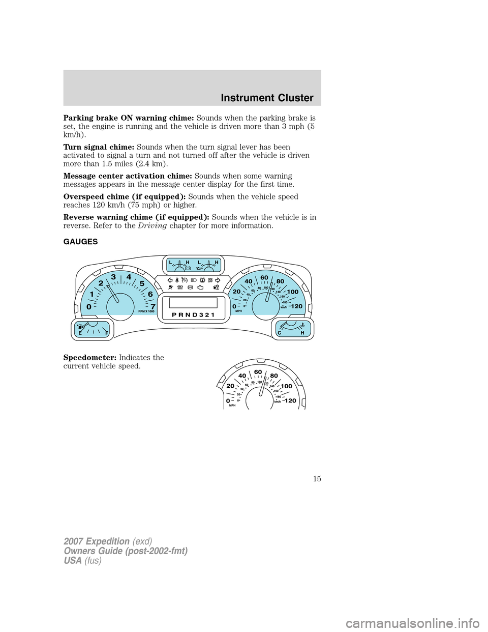 FORD EXPEDITION 2007 3.G Owners Manual Parking brake ON warning chime:Sounds when the parking brake is
set, the engine is running and the vehicle is driven more than 3 mph (5
km/h).
Turn signal chime:Sounds when the turn signal lever has b