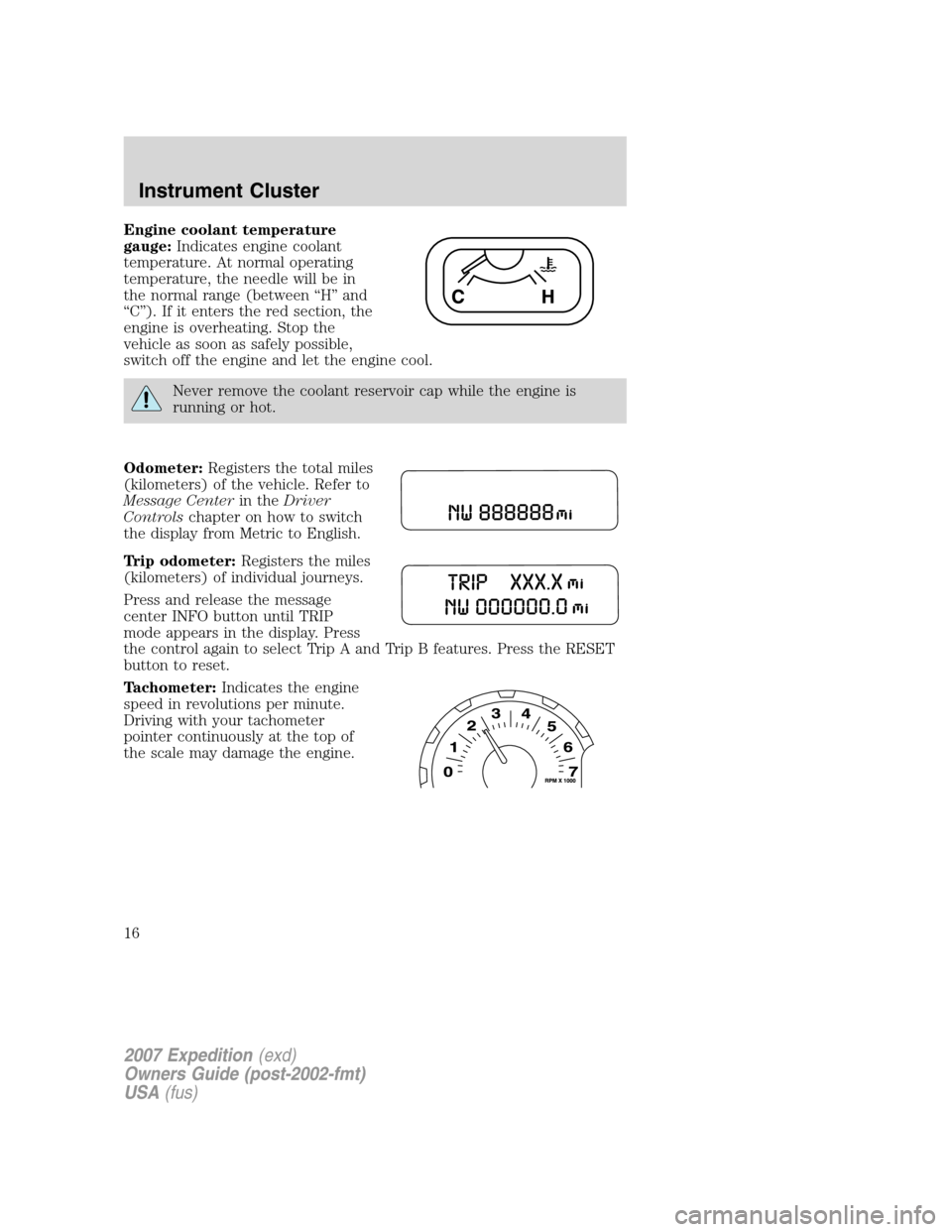 FORD EXPEDITION 2007 3.G Owners Manual Engine coolant temperature
gauge:Indicates engine coolant
temperature. At normal operating
temperature, the needle will be in
the normal range (between “H” and
“C”). If it enters the red secti