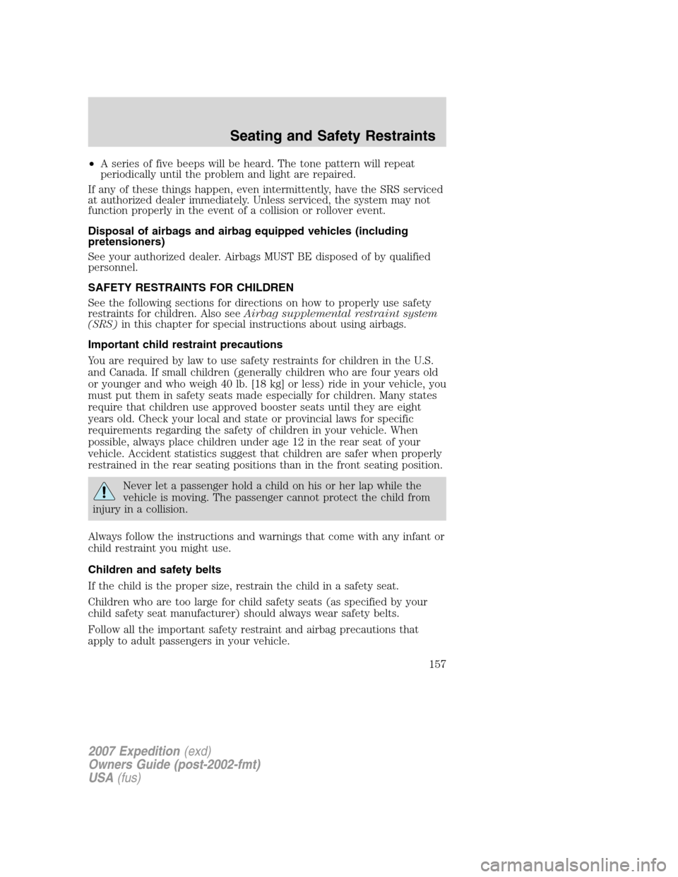 FORD EXPEDITION 2007 3.G Owners Manual •A series of five beeps will be heard. The tone pattern will repeat
periodically until the problem and light are repaired.
If any of these things happen, even intermittently, have the SRS serviced
a FORD EXPEDITION 2007 3.G Owners Manual •A series of five beeps will be heard. The tone pattern will repeat
periodically until the problem and light are repaired.
If any of these things happen, even intermittently, have the SRS serviced
a
