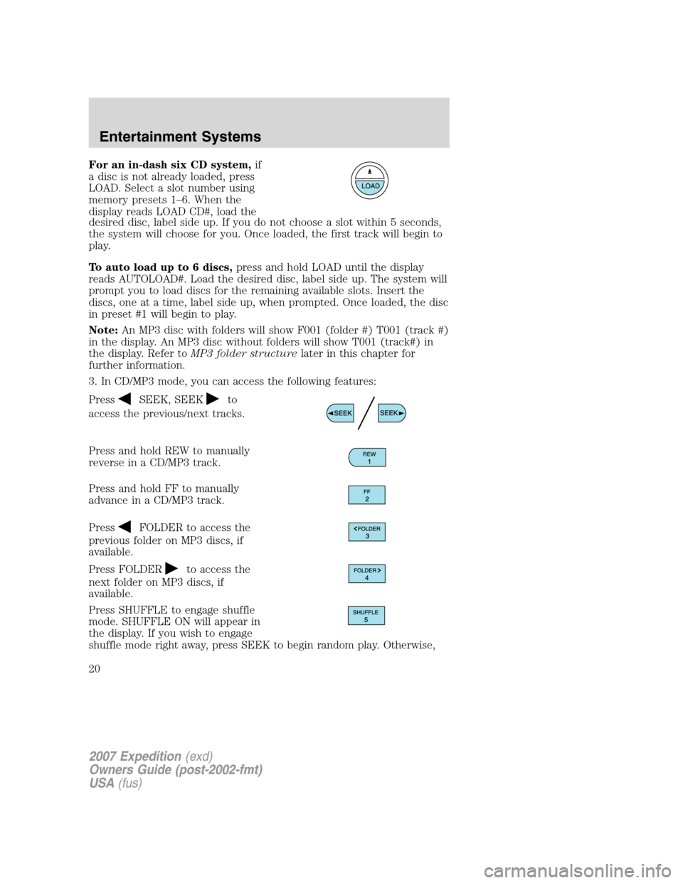 FORD EXPEDITION 2007 3.G Owners Manual For an in-dash six CD system,if
a disc is not already loaded, press
LOAD. Select a slot number using
memory presets 1–6. When the
display reads LOAD CD#, load the
desired disc, label side up. If you