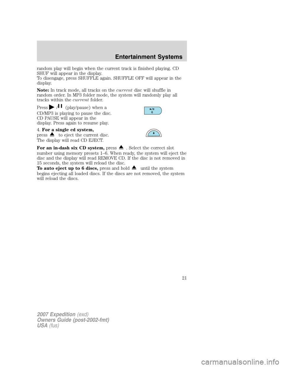 FORD EXPEDITION 2007 3.G Owners Manual random play will begin when the current track is finished playing. CD
SHUF will appear in the display.
To disengage, press SHUFFLE again. SHUFFLE OFF will appear in the
display.
Note:In track mode, al