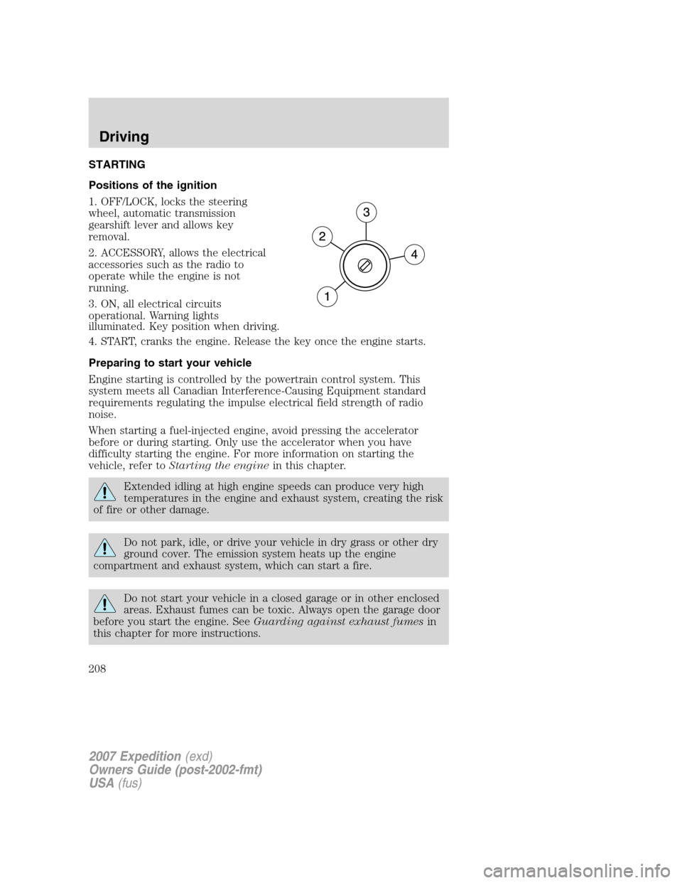 FORD EXPEDITION 2007 3.G Owners Manual STARTING
Positions of the ignition
1. OFF/LOCK, locks the steering
wheel, automatic transmission
gearshift lever and allows key
removal.
2. ACCESSORY, allows the electrical
accessories such as the rad FORD EXPEDITION 2007 3.G Owners Manual STARTING
Positions of the ignition
1. OFF/LOCK, locks the steering
wheel, automatic transmission
gearshift lever and allows key
removal.
2. ACCESSORY, allows the electrical
accessories such as the rad