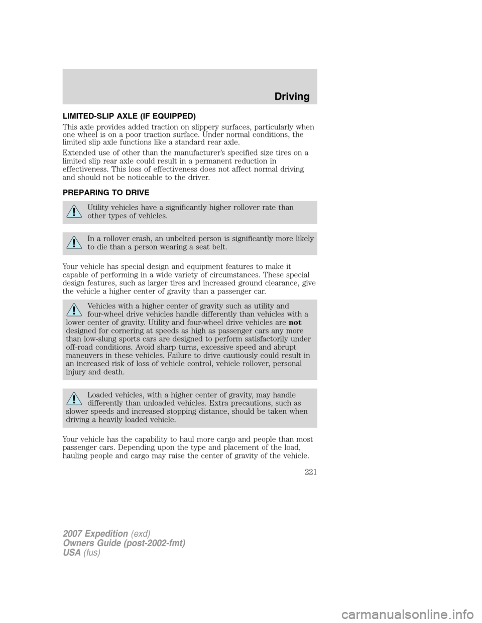 FORD EXPEDITION 2007 3.G Owners Manual LIMITED-SLIP AXLE (IF EQUIPPED)
This axle provides added traction on slippery surfaces, particularly when
one wheel is on a poor traction surface. Under normal conditions, the
limited slip axle functi